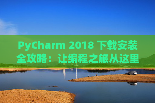 PyCharm 2018 下载安装全攻略：让编程之旅从这里开始