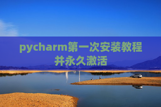 pycharm第一次安装教程并永久激活